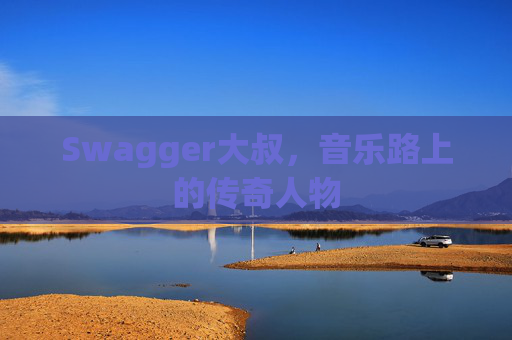 Swagger大叔,音乐路上的传奇人物