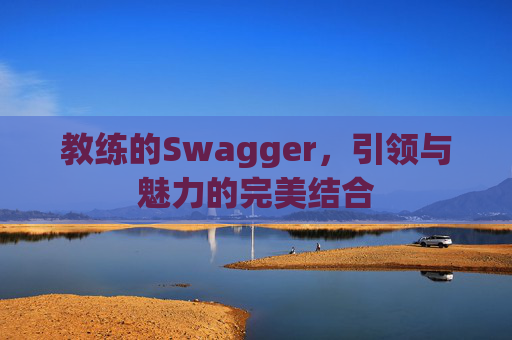 教练的Swagger,引领与魅力的完美结合 教练的Swagger,引领与魅力的完美结合